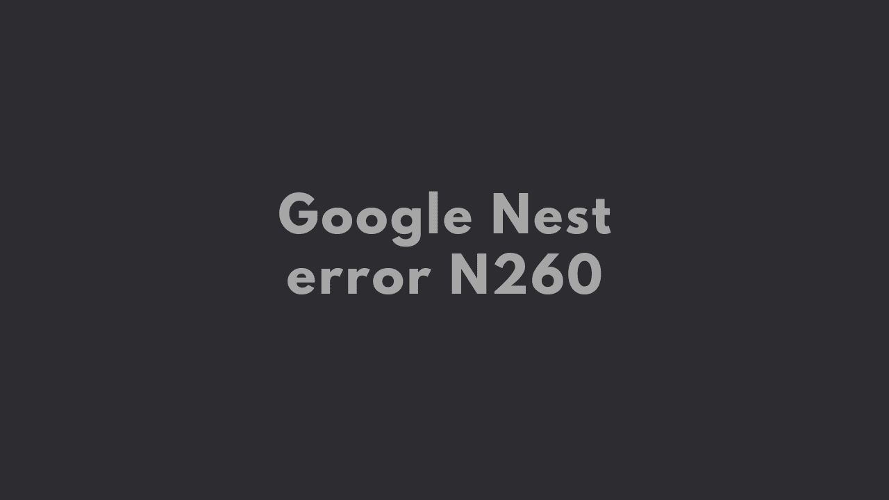 How to fix Google Nest error N260 [Solved] 